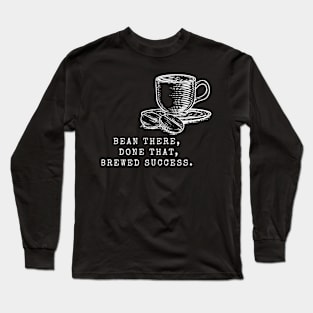 Bean There, Done That, Brewed Success! (Coffee Motivational and Inspirational Quote) Long Sleeve T-Shirt